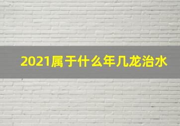 2021属于什么年几龙治水