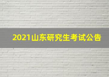 2021山东研究生考试公告