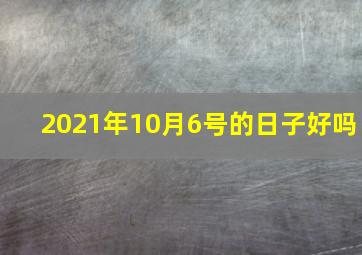 2021年10月6号的日子好吗