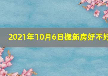 2021年10月6日搬新房好不好