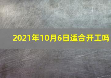 2021年10月6日适合开工吗