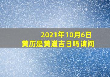 2021年10月6日黄历是黄道吉日吗请问