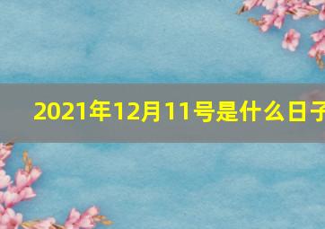 2021年12月11号是什么日子