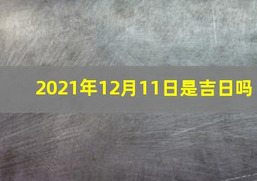 2021年12月11日是吉日吗