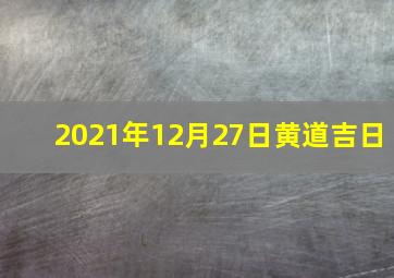 2021年12月27日黄道吉日