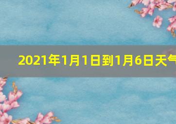 2021年1月1日到1月6日天气