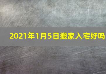 2021年1月5日搬家入宅好吗