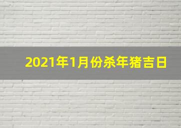 2021年1月份杀年猪吉日