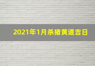 2021年1月杀猪黄道吉日