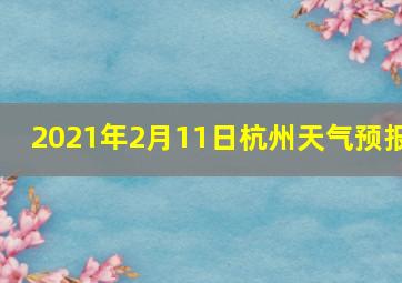 2021年2月11日杭州天气预报