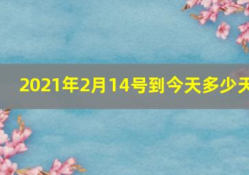 2021年2月14号到今天多少天