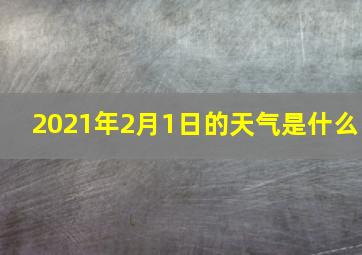 2021年2月1日的天气是什么