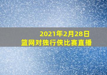 2021年2月28日篮网对独行侠比赛直播