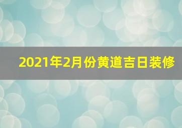 2021年2月份黄道吉日装修