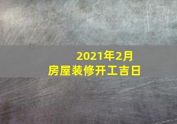 2021年2月房屋装修开工吉日