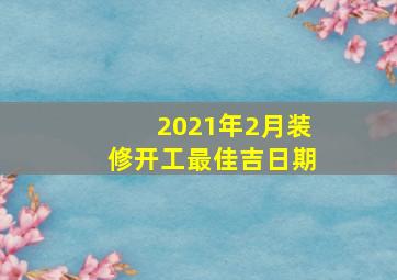 2021年2月装修开工最佳吉日期