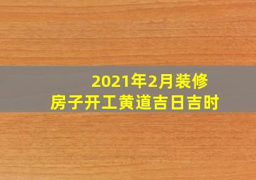 2021年2月装修房子开工黄道吉日吉时