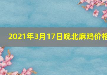 2021年3月17日皖北麻鸡价格