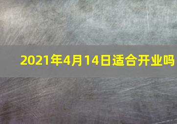 2021年4月14日适合开业吗