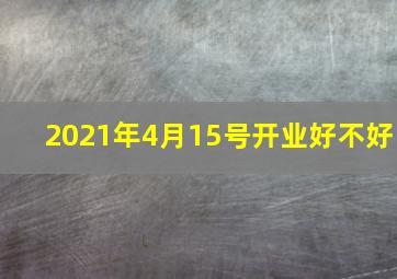 2021年4月15号开业好不好