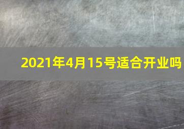 2021年4月15号适合开业吗