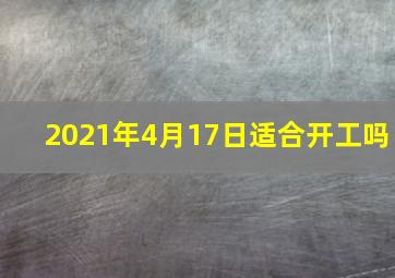 2021年4月17日适合开工吗