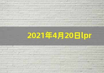 2021年4月20日lpr