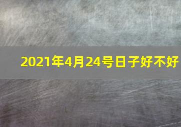 2021年4月24号日子好不好