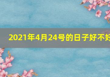 2021年4月24号的日子好不好