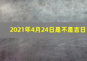 2021年4月24日是不是吉日