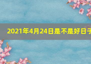 2021年4月24日是不是好日子