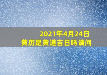 2021年4月24日黄历是黄道吉日吗请问