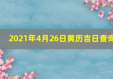 2021年4月26日黄历吉日查询