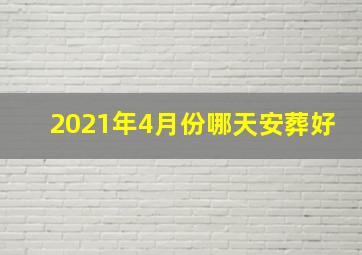 2021年4月份哪天安葬好