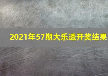 2021年57期大乐透开奖结果