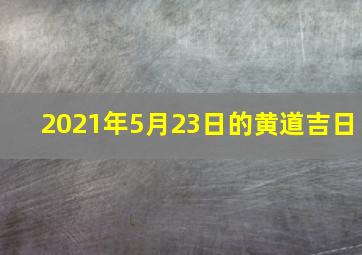 2021年5月23日的黄道吉日