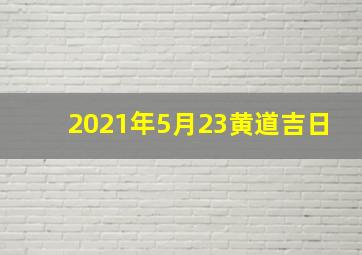 2021年5月23黄道吉日