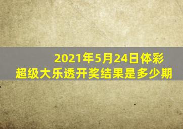 2021年5月24日体彩超级大乐透开奖结果是多少期