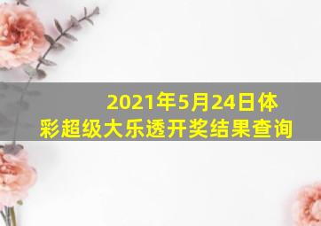 2021年5月24日体彩超级大乐透开奖结果查询