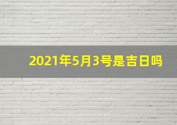 2021年5月3号是吉日吗