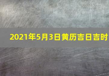 2021年5月3日黄历吉日吉时