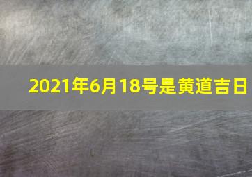 2021年6月18号是黄道吉日