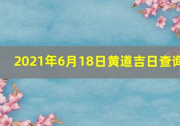 2021年6月18日黄道吉日查询