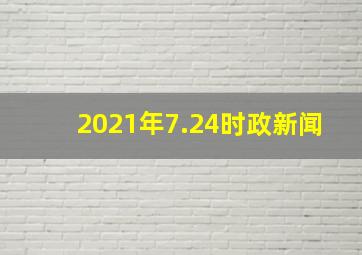 2021年7.24时政新闻