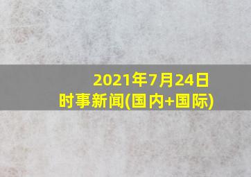 2021年7月24日时事新闻(国内+国际)