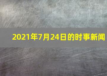 2021年7月24日的时事新闻