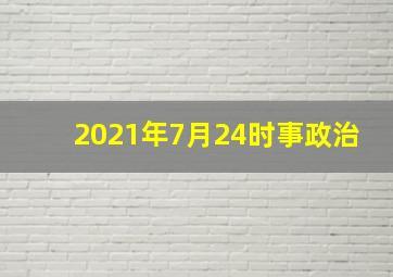 2021年7月24时事政治