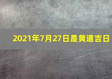 2021年7月27日是黄道吉日