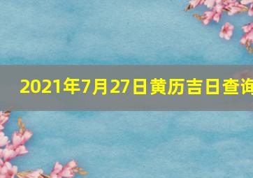 2021年7月27日黄历吉日查询