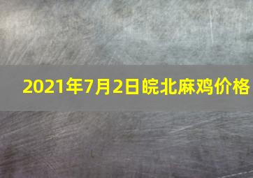 2021年7月2日皖北麻鸡价格